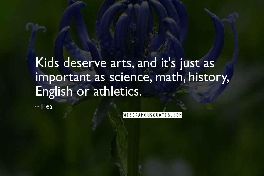 Flea Quotes: Kids deserve arts, and it's just as important as science, math, history, English or athletics.