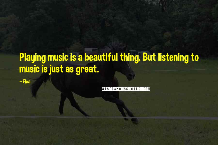 Flea Quotes: Playing music is a beautiful thing. But listening to music is just as great.