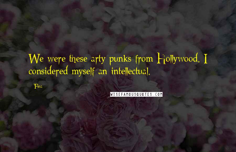 Flea Quotes: We were these arty punks from Hollywood. I considered myself an intellectual.