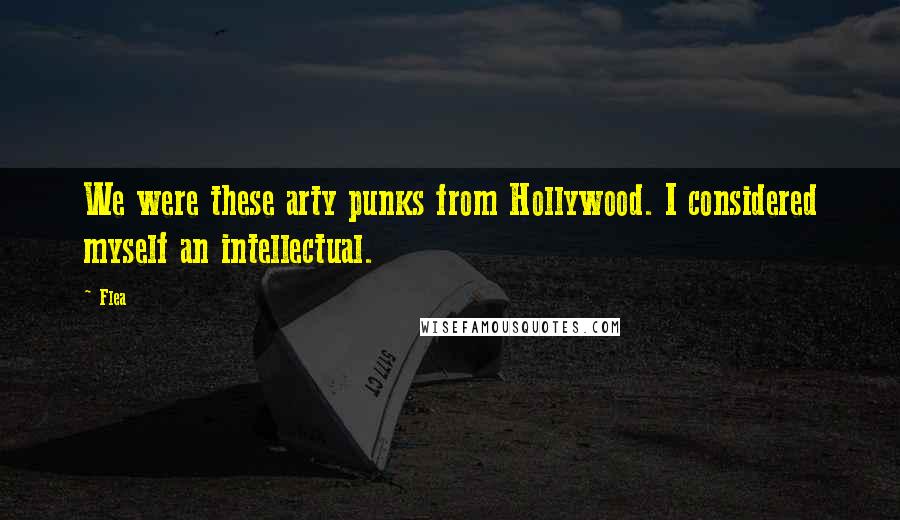 Flea Quotes: We were these arty punks from Hollywood. I considered myself an intellectual.