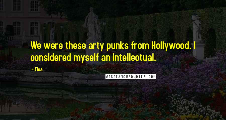 Flea Quotes: We were these arty punks from Hollywood. I considered myself an intellectual.