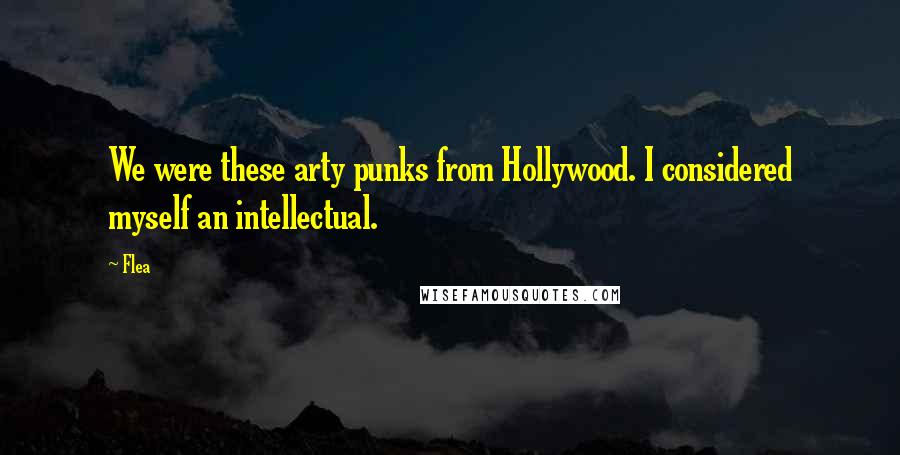 Flea Quotes: We were these arty punks from Hollywood. I considered myself an intellectual.