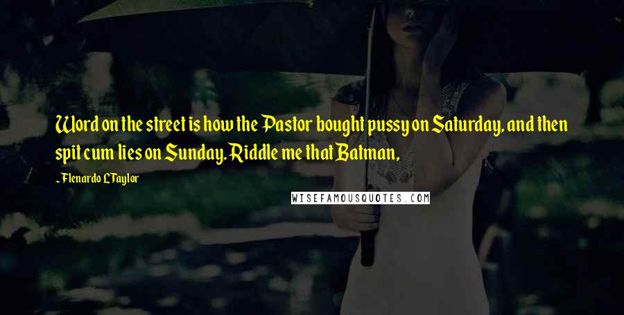 Flenardo L Taylor Quotes: Word on the street is how the Pastor bought pussy on Saturday, and then spit cum lies on Sunday. Riddle me that Batman,