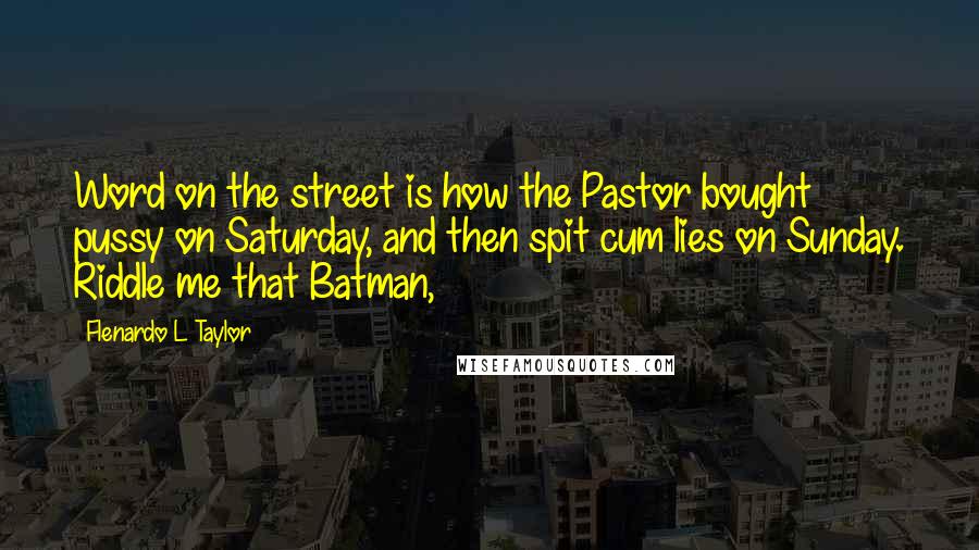 Flenardo L Taylor Quotes: Word on the street is how the Pastor bought pussy on Saturday, and then spit cum lies on Sunday. Riddle me that Batman,