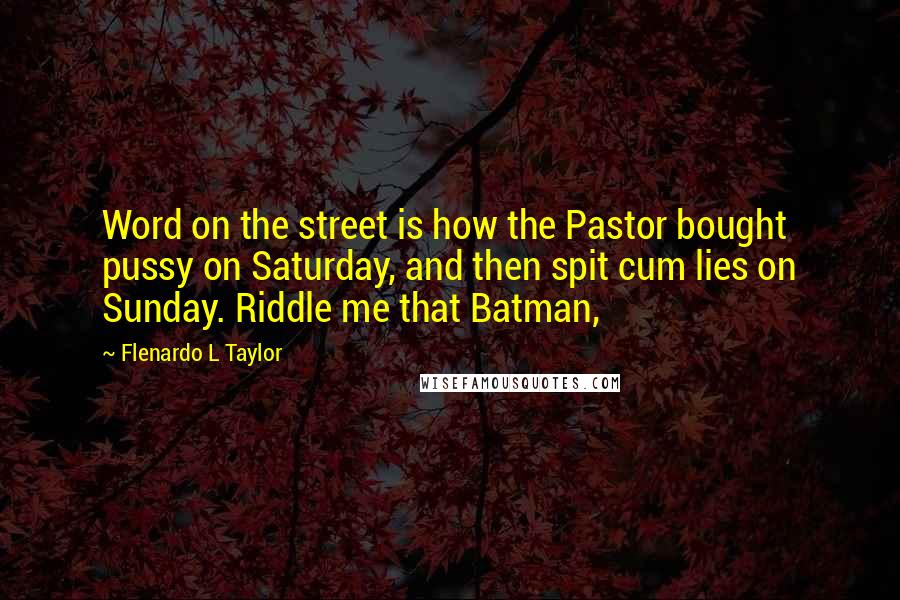 Flenardo L Taylor Quotes: Word on the street is how the Pastor bought pussy on Saturday, and then spit cum lies on Sunday. Riddle me that Batman,