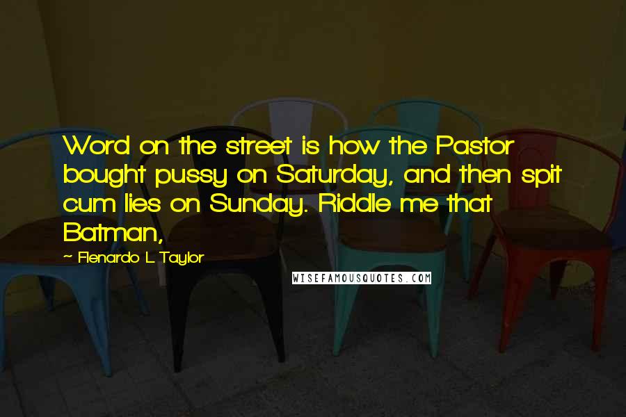 Flenardo L Taylor Quotes: Word on the street is how the Pastor bought pussy on Saturday, and then spit cum lies on Sunday. Riddle me that Batman,