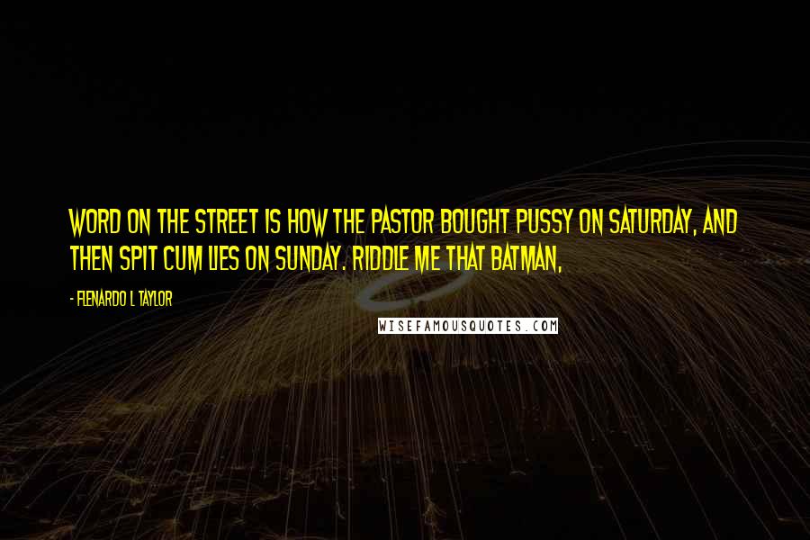 Flenardo L Taylor Quotes: Word on the street is how the Pastor bought pussy on Saturday, and then spit cum lies on Sunday. Riddle me that Batman,