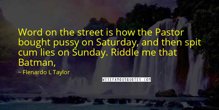 Flenardo L Taylor Quotes: Word on the street is how the Pastor bought pussy on Saturday, and then spit cum lies on Sunday. Riddle me that Batman,
