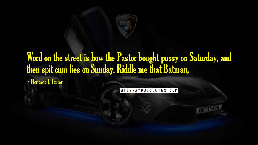 Flenardo L Taylor Quotes: Word on the street is how the Pastor bought pussy on Saturday, and then spit cum lies on Sunday. Riddle me that Batman,