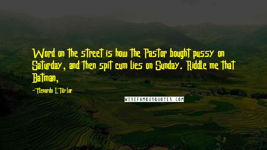 Flenardo L Taylor Quotes: Word on the street is how the Pastor bought pussy on Saturday, and then spit cum lies on Sunday. Riddle me that Batman,