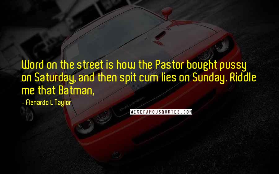 Flenardo L Taylor Quotes: Word on the street is how the Pastor bought pussy on Saturday, and then spit cum lies on Sunday. Riddle me that Batman,