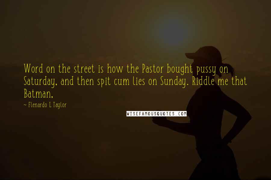 Flenardo L Taylor Quotes: Word on the street is how the Pastor bought pussy on Saturday, and then spit cum lies on Sunday. Riddle me that Batman,