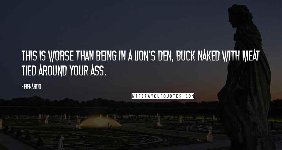 Flenardo Quotes: This is worse than being in a lion's den, buck naked with meat tied around your ass.