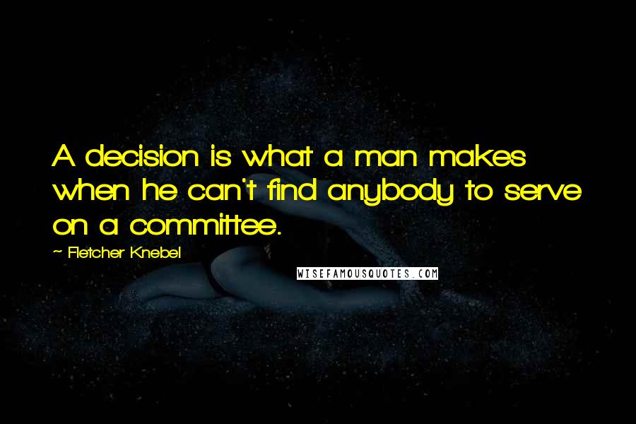 Fletcher Knebel Quotes: A decision is what a man makes when he can't find anybody to serve on a committee.