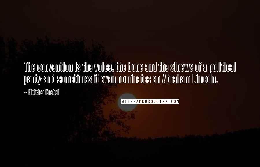 Fletcher Knebel Quotes: The convention is the voice, the bone and the sinews of a political party-and sometimes it even nominates an Abraham Lincoln.