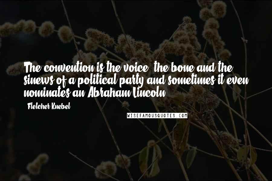 Fletcher Knebel Quotes: The convention is the voice, the bone and the sinews of a political party-and sometimes it even nominates an Abraham Lincoln.