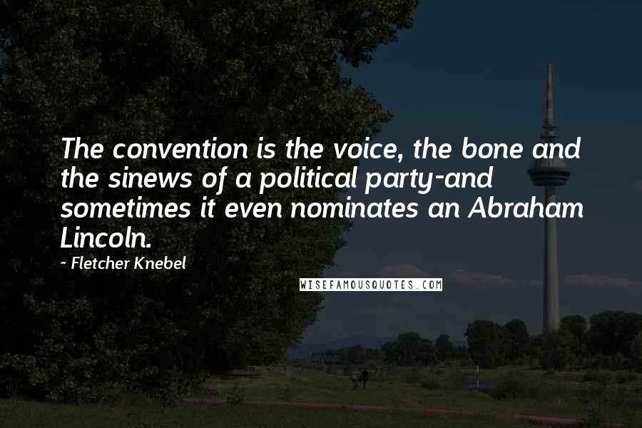 Fletcher Knebel Quotes: The convention is the voice, the bone and the sinews of a political party-and sometimes it even nominates an Abraham Lincoln.