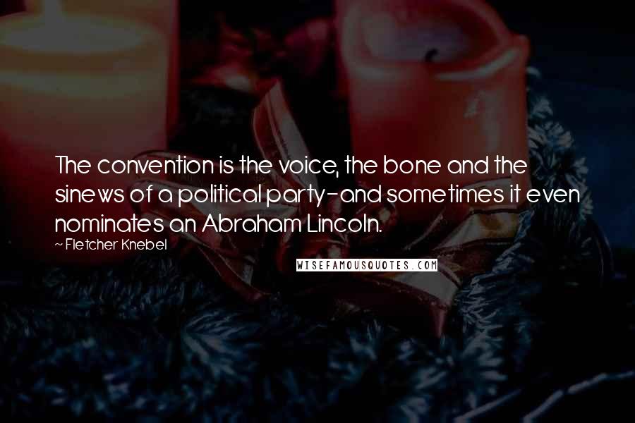 Fletcher Knebel Quotes: The convention is the voice, the bone and the sinews of a political party-and sometimes it even nominates an Abraham Lincoln.