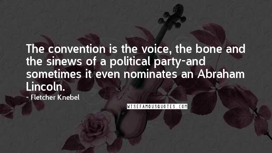 Fletcher Knebel Quotes: The convention is the voice, the bone and the sinews of a political party-and sometimes it even nominates an Abraham Lincoln.