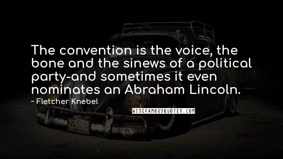 Fletcher Knebel Quotes: The convention is the voice, the bone and the sinews of a political party-and sometimes it even nominates an Abraham Lincoln.