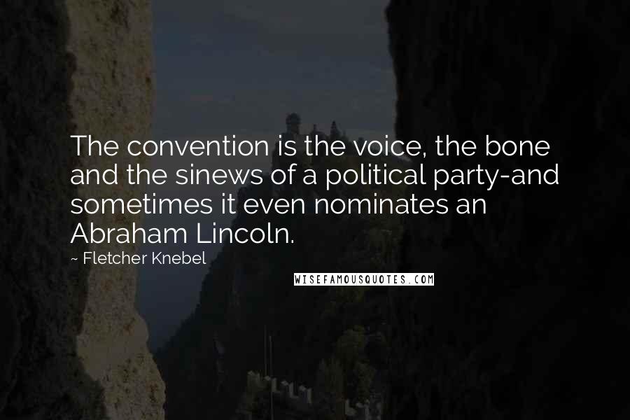 Fletcher Knebel Quotes: The convention is the voice, the bone and the sinews of a political party-and sometimes it even nominates an Abraham Lincoln.