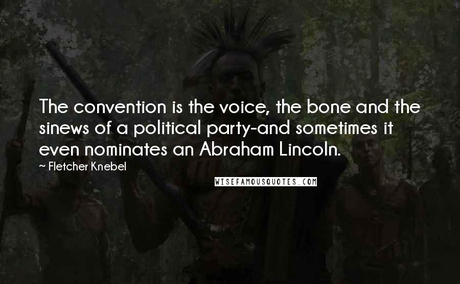 Fletcher Knebel Quotes: The convention is the voice, the bone and the sinews of a political party-and sometimes it even nominates an Abraham Lincoln.