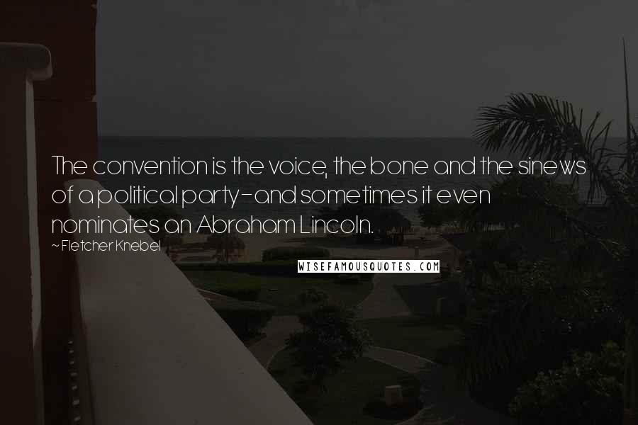 Fletcher Knebel Quotes: The convention is the voice, the bone and the sinews of a political party-and sometimes it even nominates an Abraham Lincoln.