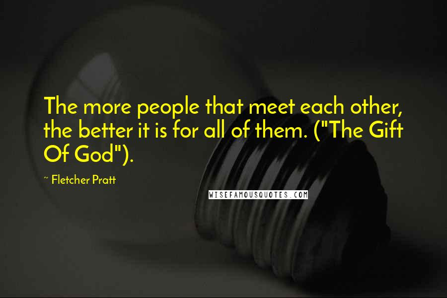 Fletcher Pratt Quotes: The more people that meet each other, the better it is for all of them. ("The Gift Of God").