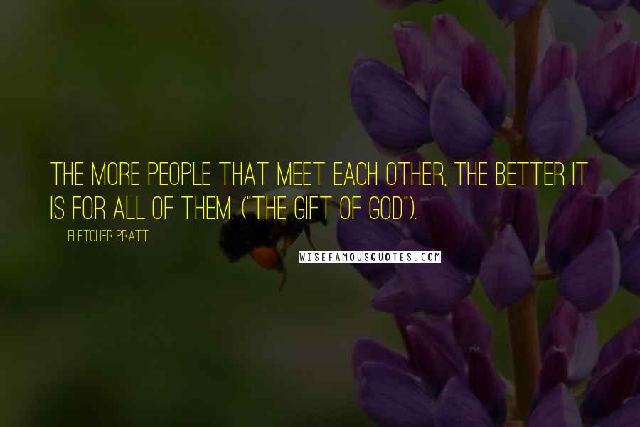 Fletcher Pratt Quotes: The more people that meet each other, the better it is for all of them. ("The Gift Of God").