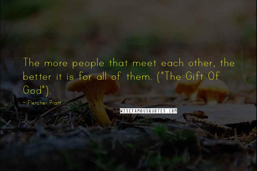 Fletcher Pratt Quotes: The more people that meet each other, the better it is for all of them. ("The Gift Of God").