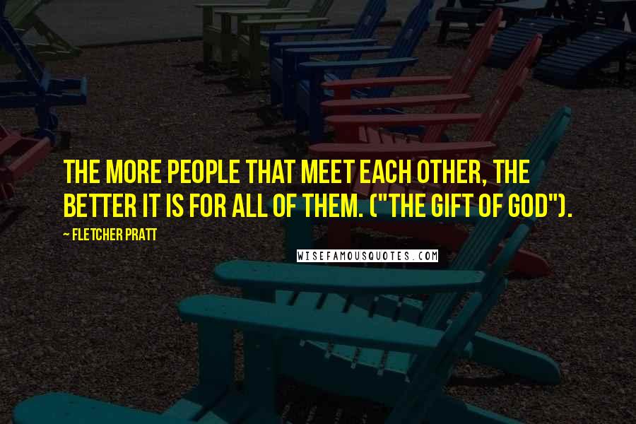 Fletcher Pratt Quotes: The more people that meet each other, the better it is for all of them. ("The Gift Of God").