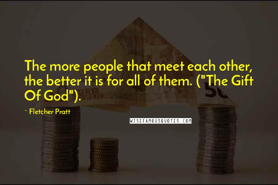 Fletcher Pratt Quotes: The more people that meet each other, the better it is for all of them. ("The Gift Of God").