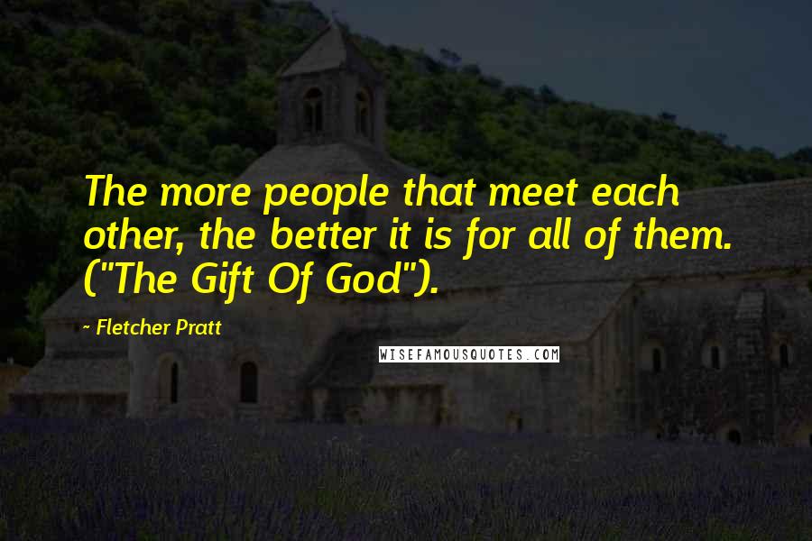 Fletcher Pratt Quotes: The more people that meet each other, the better it is for all of them. ("The Gift Of God").