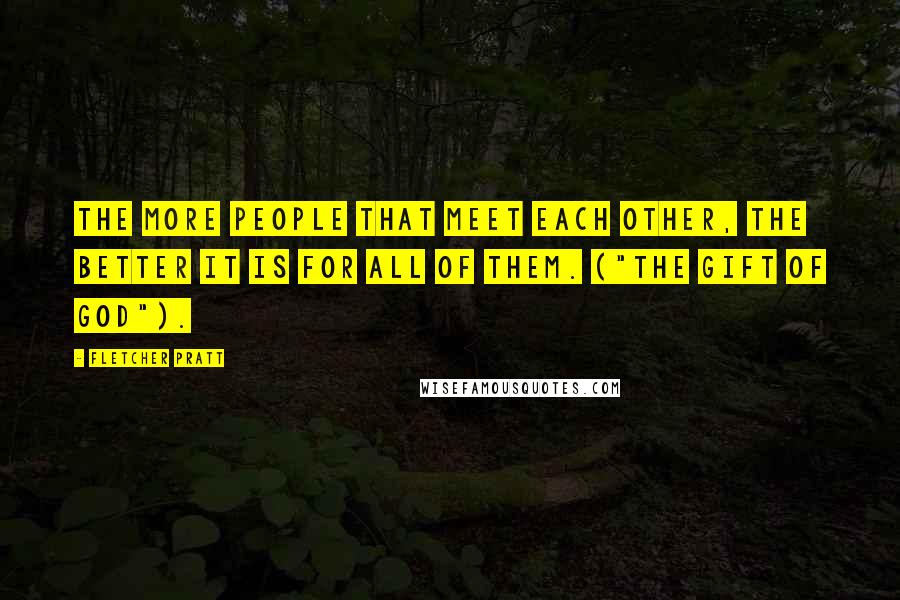 Fletcher Pratt Quotes: The more people that meet each other, the better it is for all of them. ("The Gift Of God").