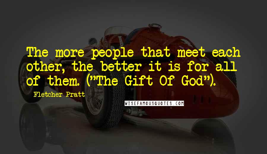 Fletcher Pratt Quotes: The more people that meet each other, the better it is for all of them. ("The Gift Of God").