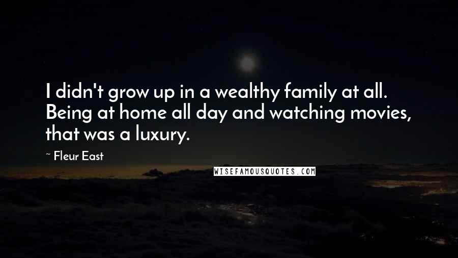 Fleur East Quotes: I didn't grow up in a wealthy family at all. Being at home all day and watching movies, that was a luxury.