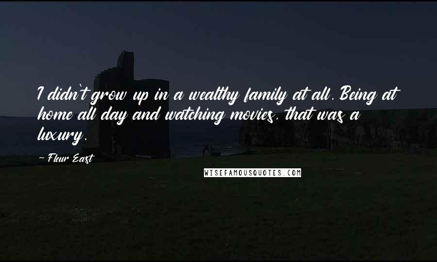 Fleur East Quotes: I didn't grow up in a wealthy family at all. Being at home all day and watching movies, that was a luxury.