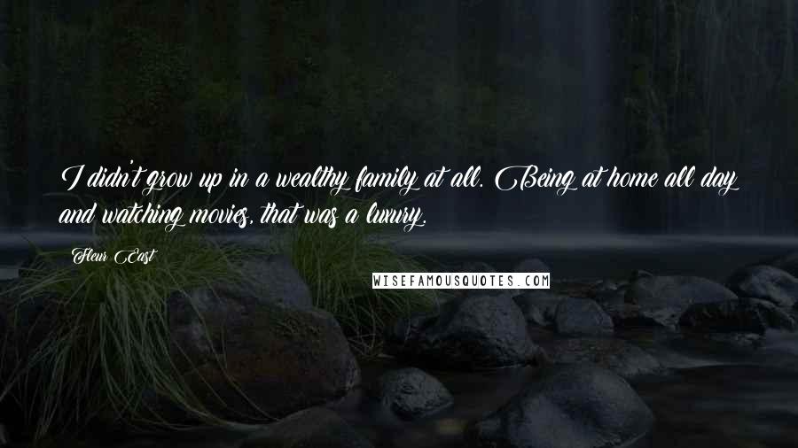 Fleur East Quotes: I didn't grow up in a wealthy family at all. Being at home all day and watching movies, that was a luxury.