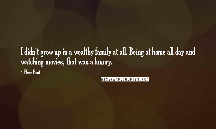 Fleur East Quotes: I didn't grow up in a wealthy family at all. Being at home all day and watching movies, that was a luxury.