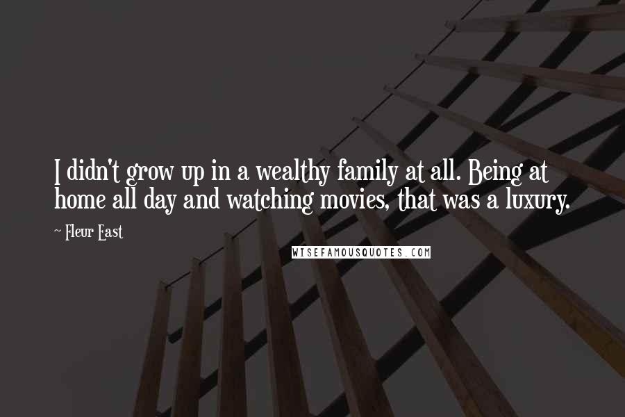 Fleur East Quotes: I didn't grow up in a wealthy family at all. Being at home all day and watching movies, that was a luxury.