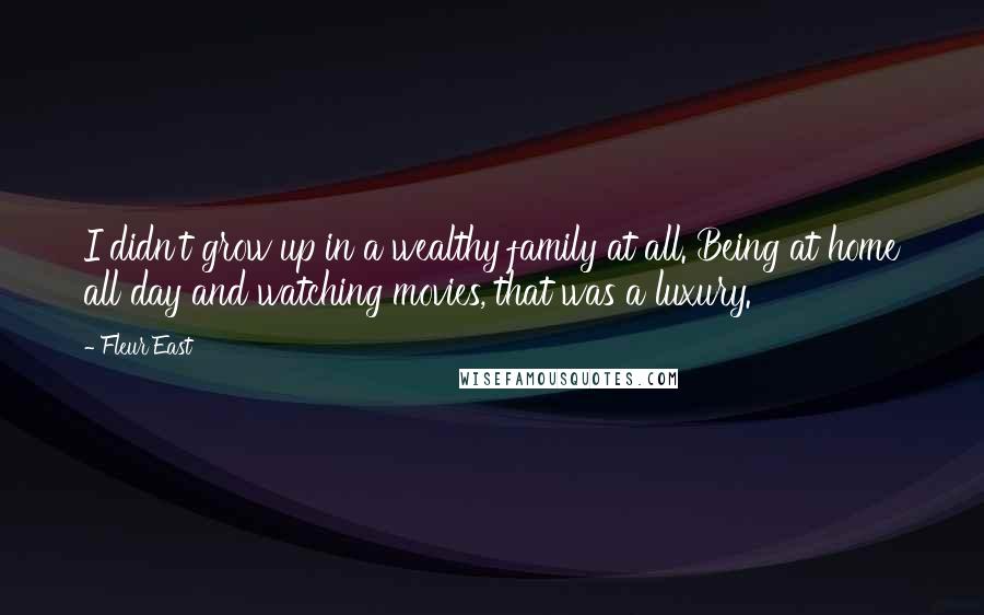 Fleur East Quotes: I didn't grow up in a wealthy family at all. Being at home all day and watching movies, that was a luxury.