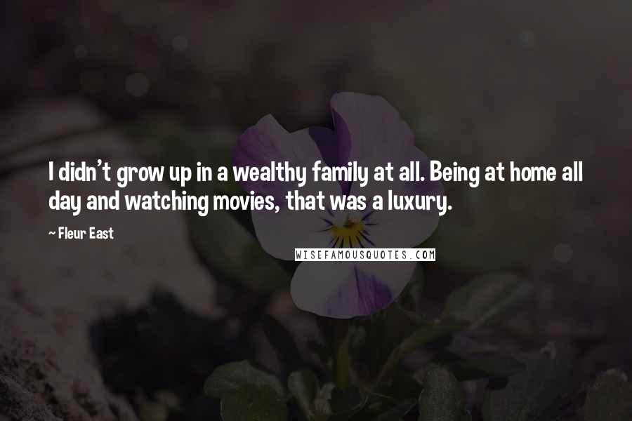 Fleur East Quotes: I didn't grow up in a wealthy family at all. Being at home all day and watching movies, that was a luxury.