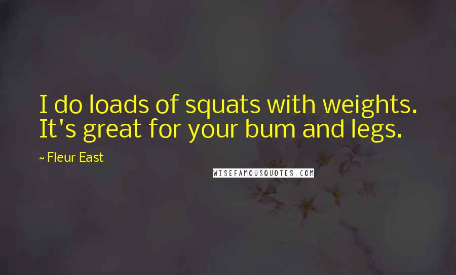 Fleur East Quotes: I do loads of squats with weights. It's great for your bum and legs.