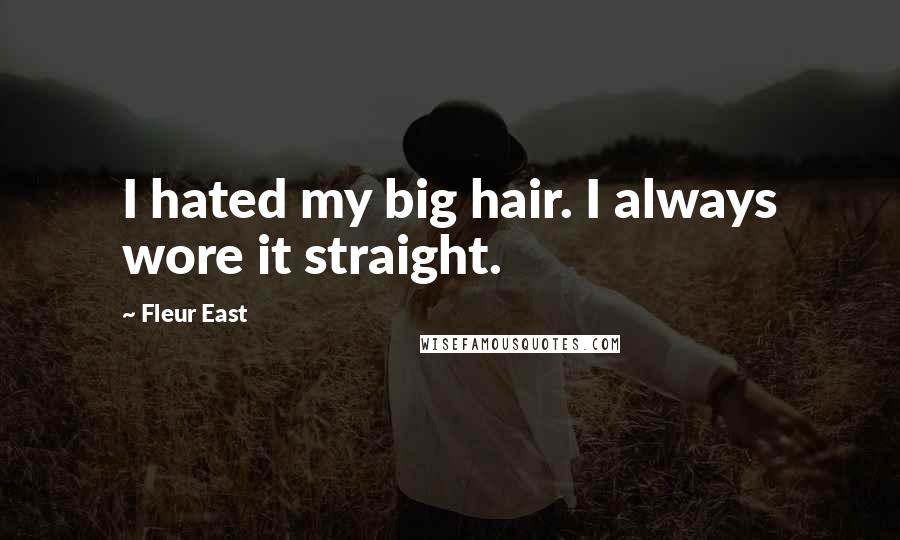 Fleur East Quotes: I hated my big hair. I always wore it straight.