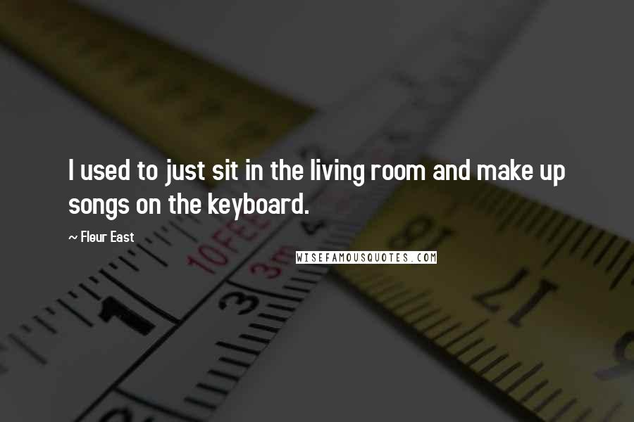 Fleur East Quotes: I used to just sit in the living room and make up songs on the keyboard.