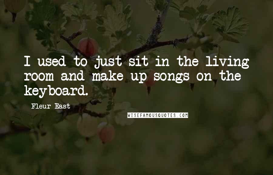 Fleur East Quotes: I used to just sit in the living room and make up songs on the keyboard.