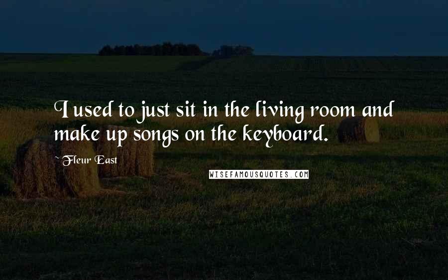 Fleur East Quotes: I used to just sit in the living room and make up songs on the keyboard.