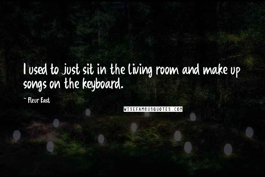 Fleur East Quotes: I used to just sit in the living room and make up songs on the keyboard.