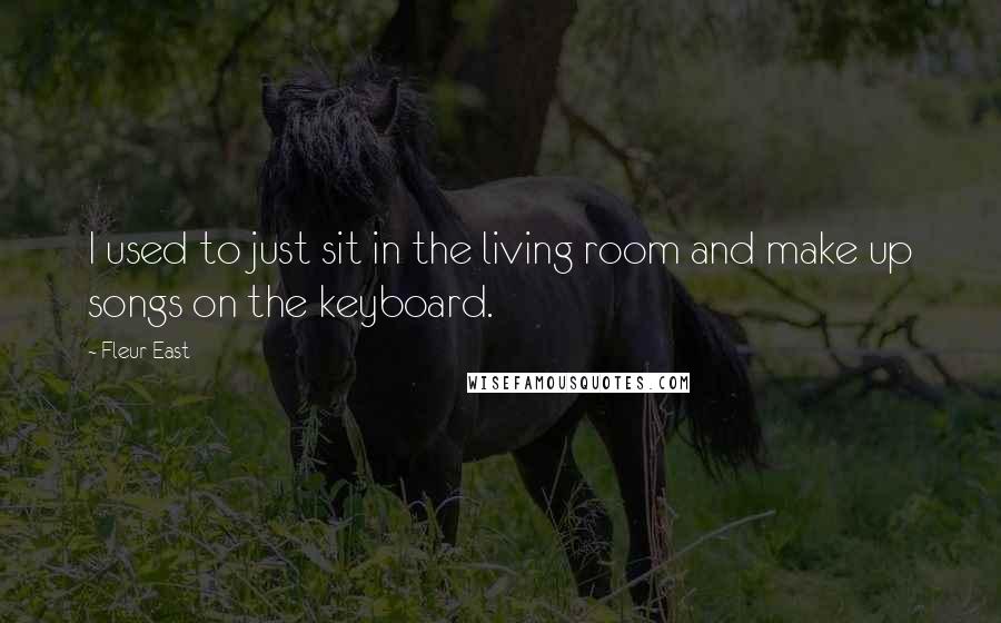 Fleur East Quotes: I used to just sit in the living room and make up songs on the keyboard.