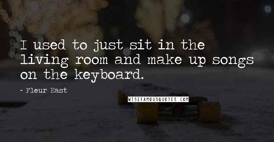 Fleur East Quotes: I used to just sit in the living room and make up songs on the keyboard.